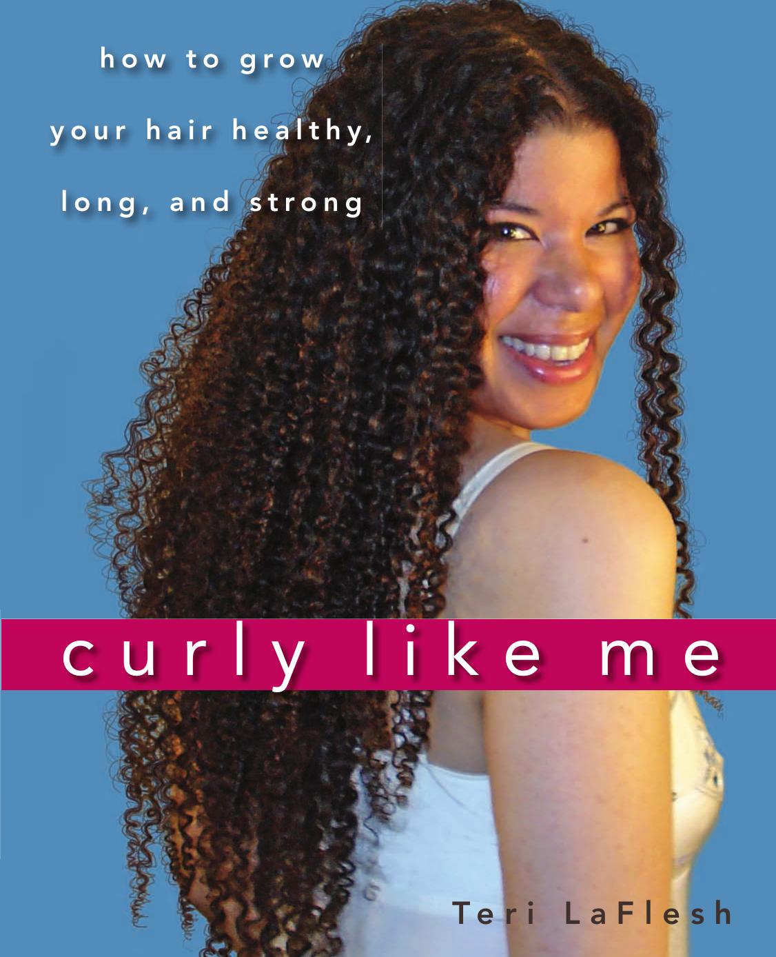 Curly Like Me: How to Grow Your Hair Healthy, Long, and Strong. by Teri LaFlesh