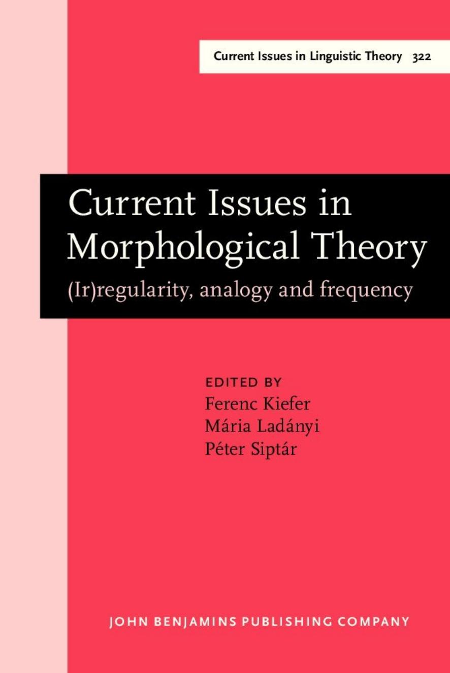 Current Issues in Morphological Theory: (Ir)regularity, Analogy and Frequency. Selected papers from the 14th International Morphology Meeting, Budapest, 13-16 May 2010 by Ferenc Kiefer Mária Ladányi Péter Siptár