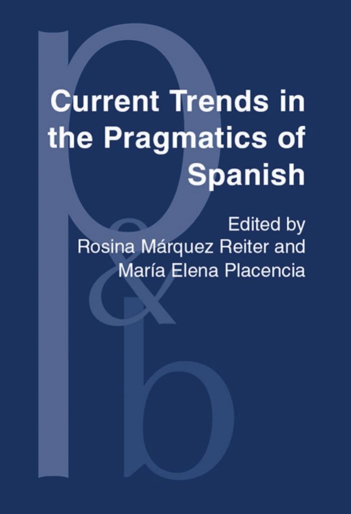 Current Trends in the Pragmatics of Spanish by Rosina Márquez Reiter (ed.) María Elena Placencia (ed.)