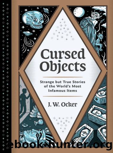 Cursed Objects: Strange but True Stories of the World's Most Infamous Items by J.W. Ocker