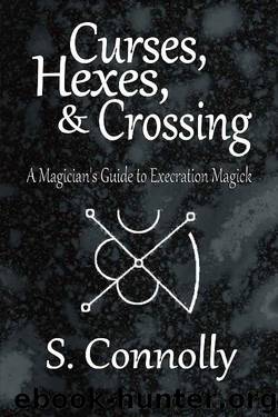 Curses, Hexes & Crossing: A Magician's Guide to Execration Magick by S. Connolly