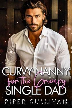 Curvy Nanny for the Grumpy Single Dad: A Grumpy Billionaire Sunshine Romance by Piper Sullivan