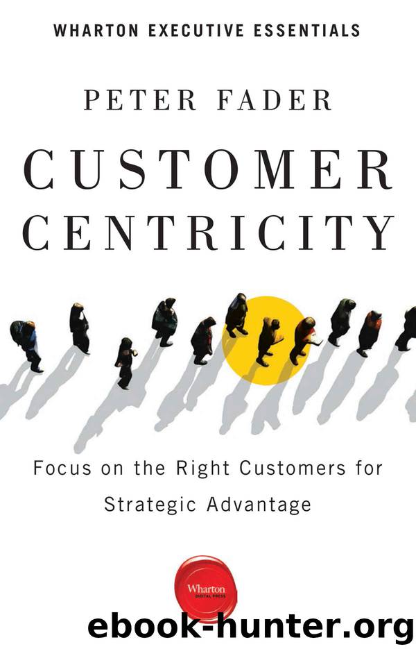 Customer Centricity: Focus on the Right Customers for Strategic Advantage (Wharton Executive Essentials) by Peter Fader