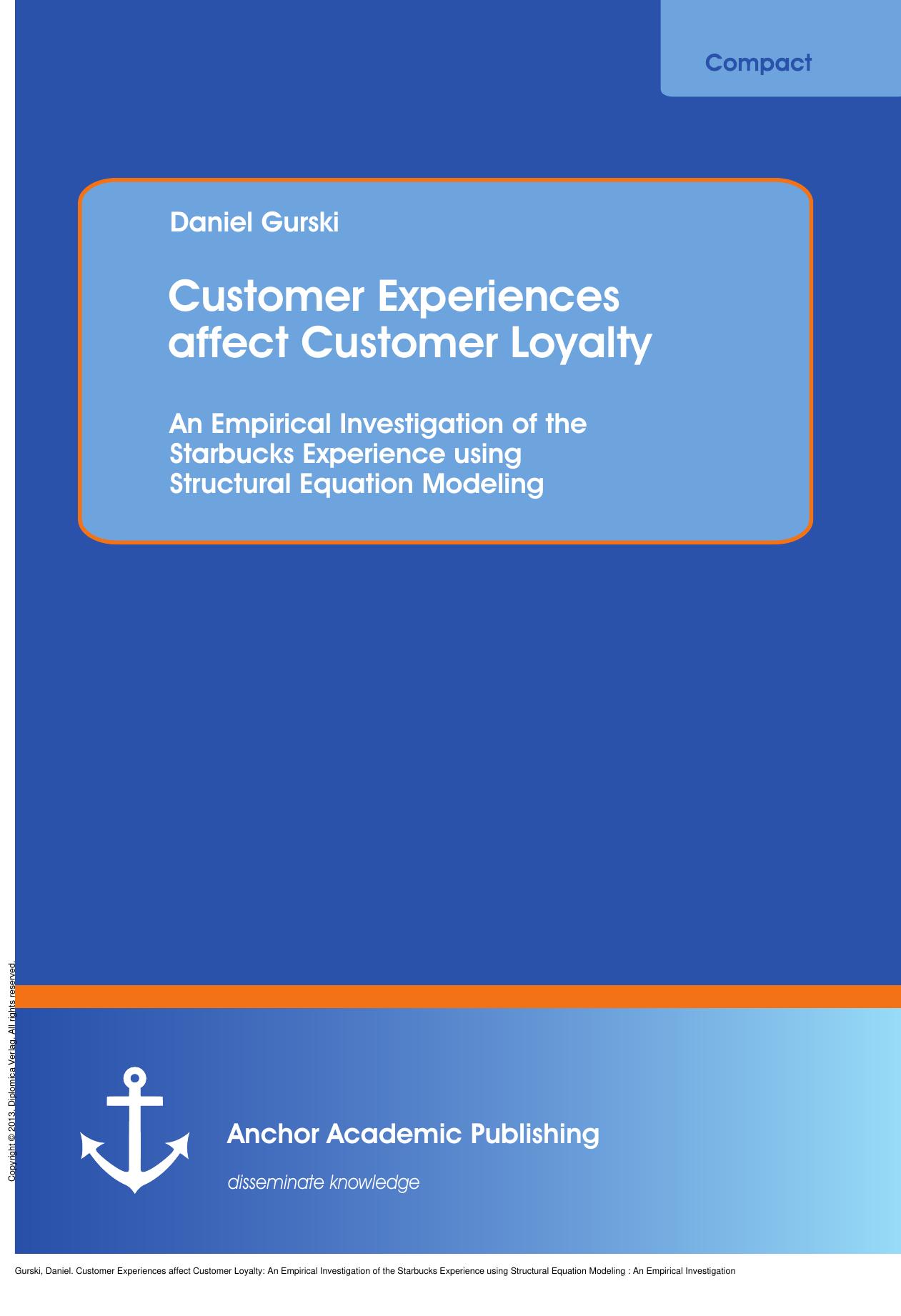 Customer Experiences affect Customer Loyalty: An Empirical Investigation of the Starbucks Experience using Structural Equation Modeling : An Empirical Investigation of the Starbuck by Daniel Gurski