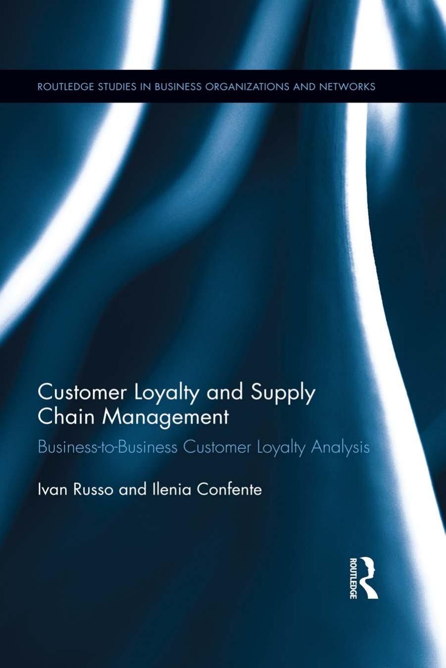 Customer Loyalty and Supply Chain Management: Business-to-Business Customer Loyalty Analysis by Ivan Russo Ilenia Confente