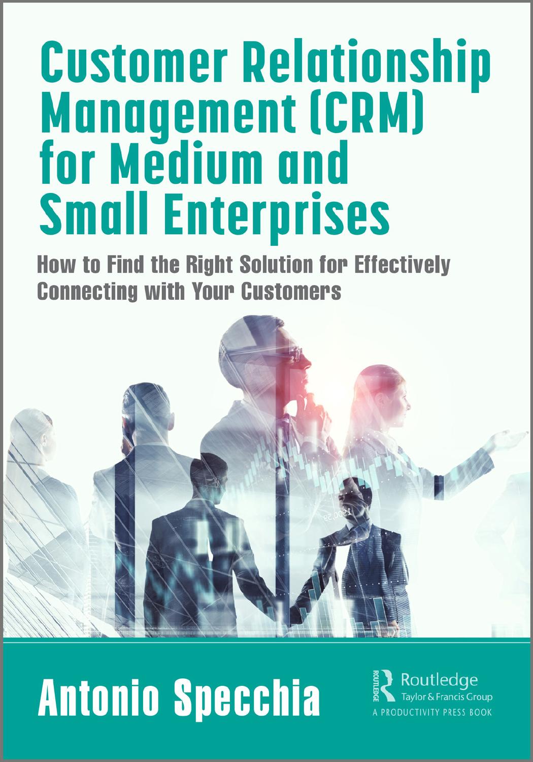 Customer Relationship Management (CRM) for Medium and Small Enterprises: How to Find the Right Solution for Effectively Connecting with Your Customers by Antonio Specchia