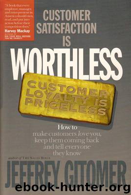 Customer Satisfaction is Worthless Customer Loyalty is Priceless: How to make customers love you, keep them coming back, and tell everyone they know by Jeffrey Gitomer