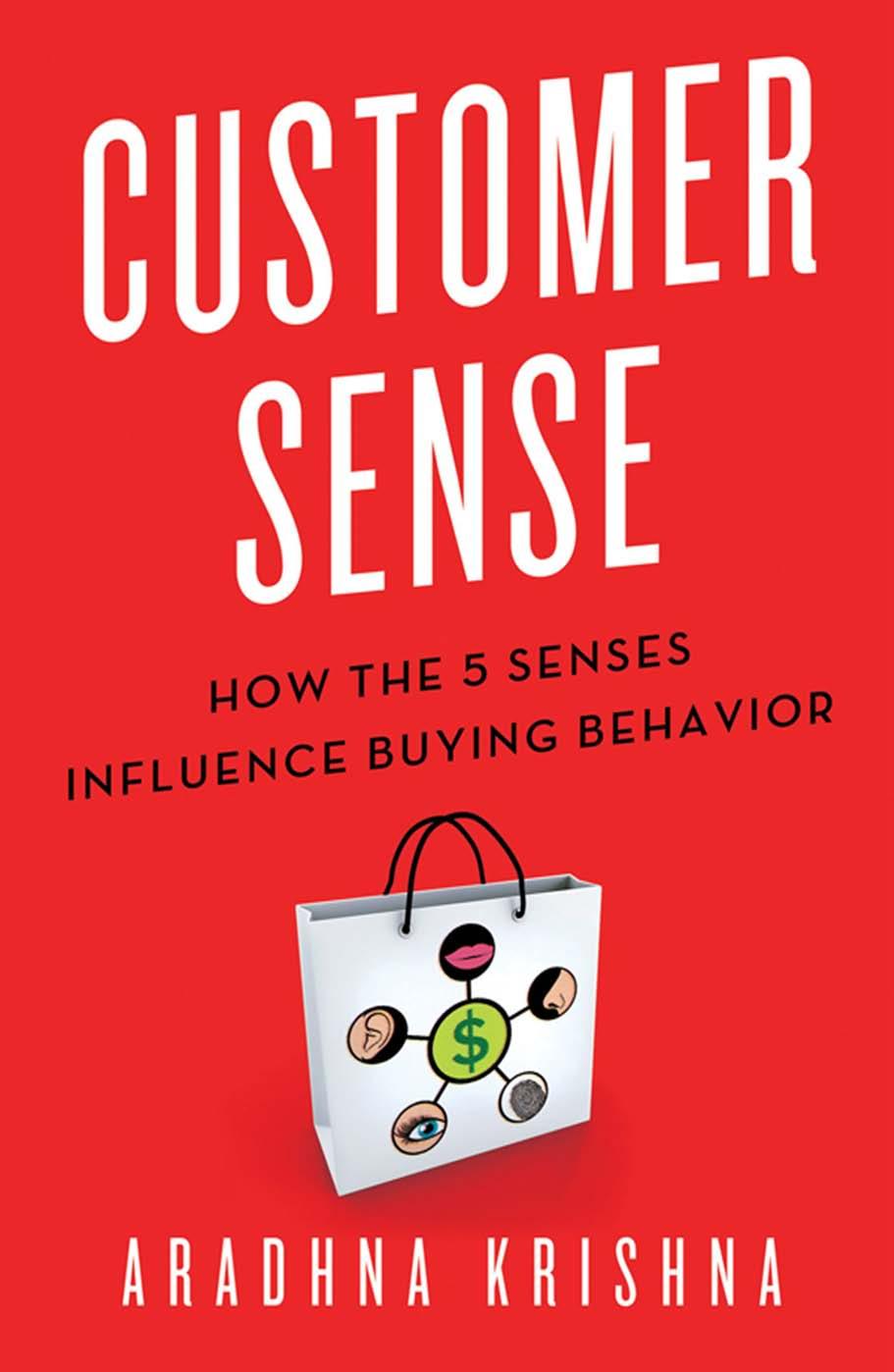 Customer Sense: How the 5 Senses Influence Buying Behavior by Aradhna Krishna