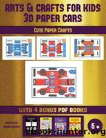 Cute Paper Crafts (Arts and Crafts for Kids - 3D Paper Cars): A Great DIY Paper Craft Gift for Kids That Offers Hours of Fun by James Manning