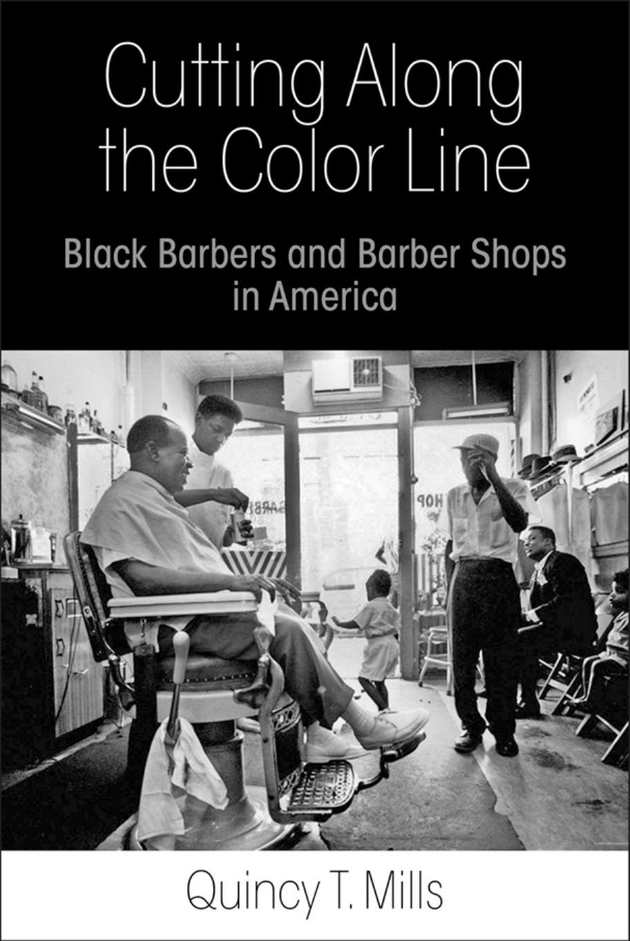 Cutting Along the Color Line: Black Barbers and Barber Shops in America by By Quincy T. Mills