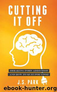 Cutting It Off: Breaking Porn Addiction and How To Quit For Good by J.S. Park