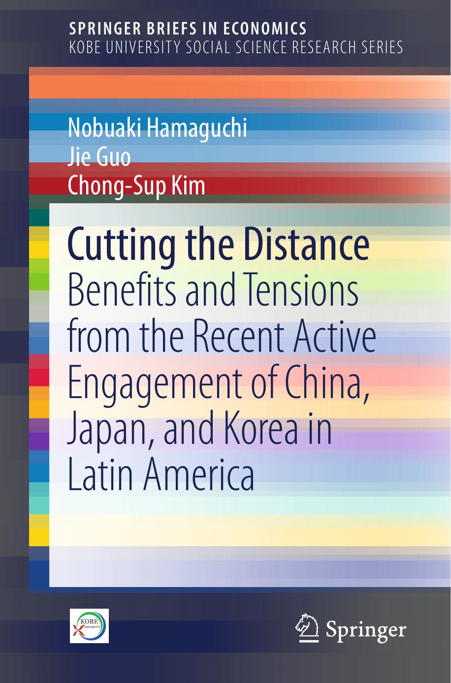 Cutting the Distance: Benefits and Tensions from the Recent Active Engagement of China, Japan, and Korea in Latin America by Nobuaki Hamaguchi Jie Guo Chong-Sup Kim