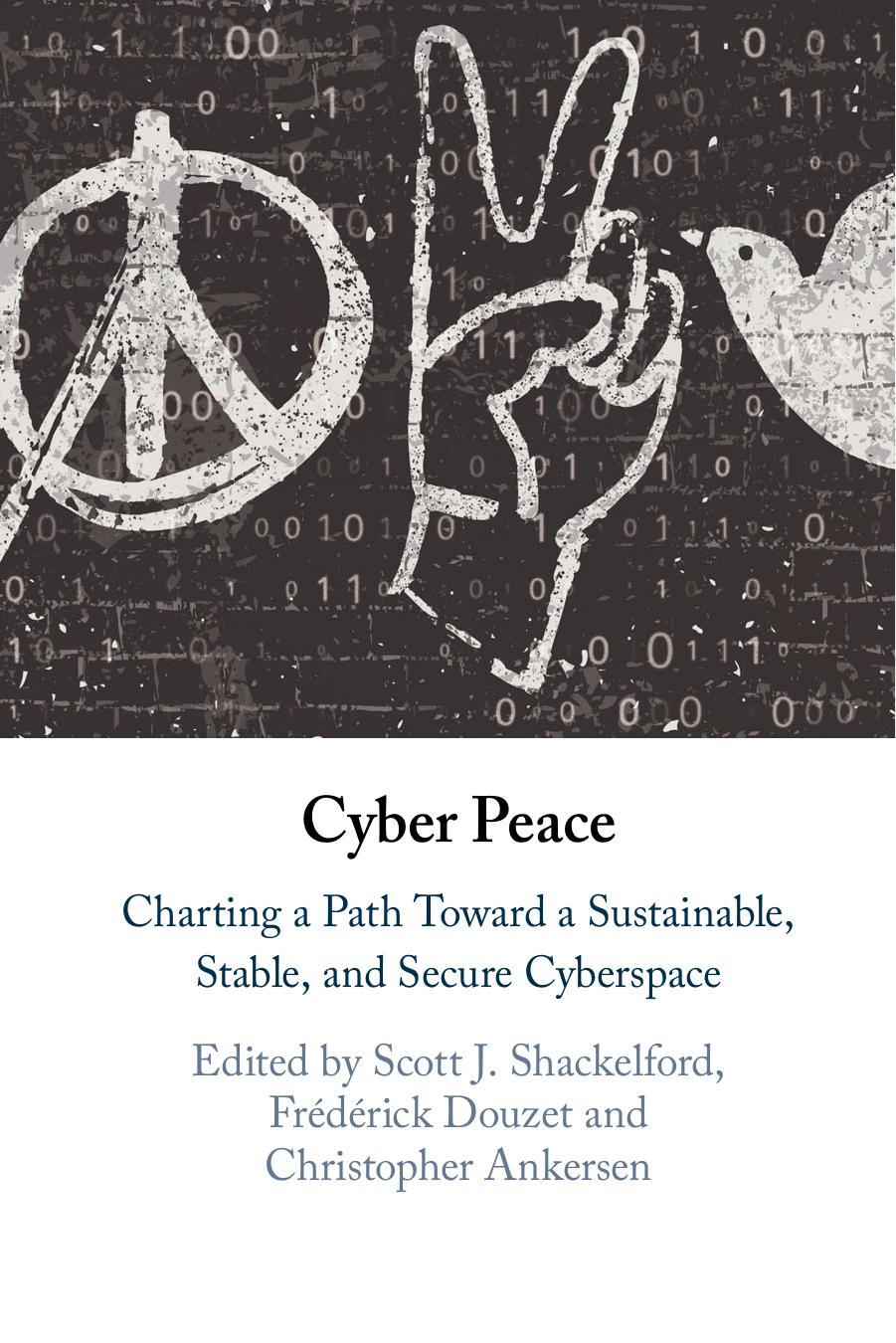 Cyber Peace: Charting A Path Toward A Sustainable, Stable, And Secure Cyberspace by Scott J. Shackelford Frédérick Douzet Christopher Ankersen