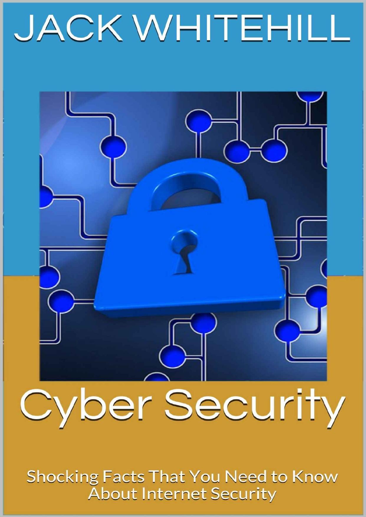 Cyber Security: Shocking Facts That You Need to Know About Internet Security by Jack Whitehill
