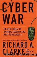 Cyber War: The Next Threat to National Security and What to Do About It by Clarke Richard A