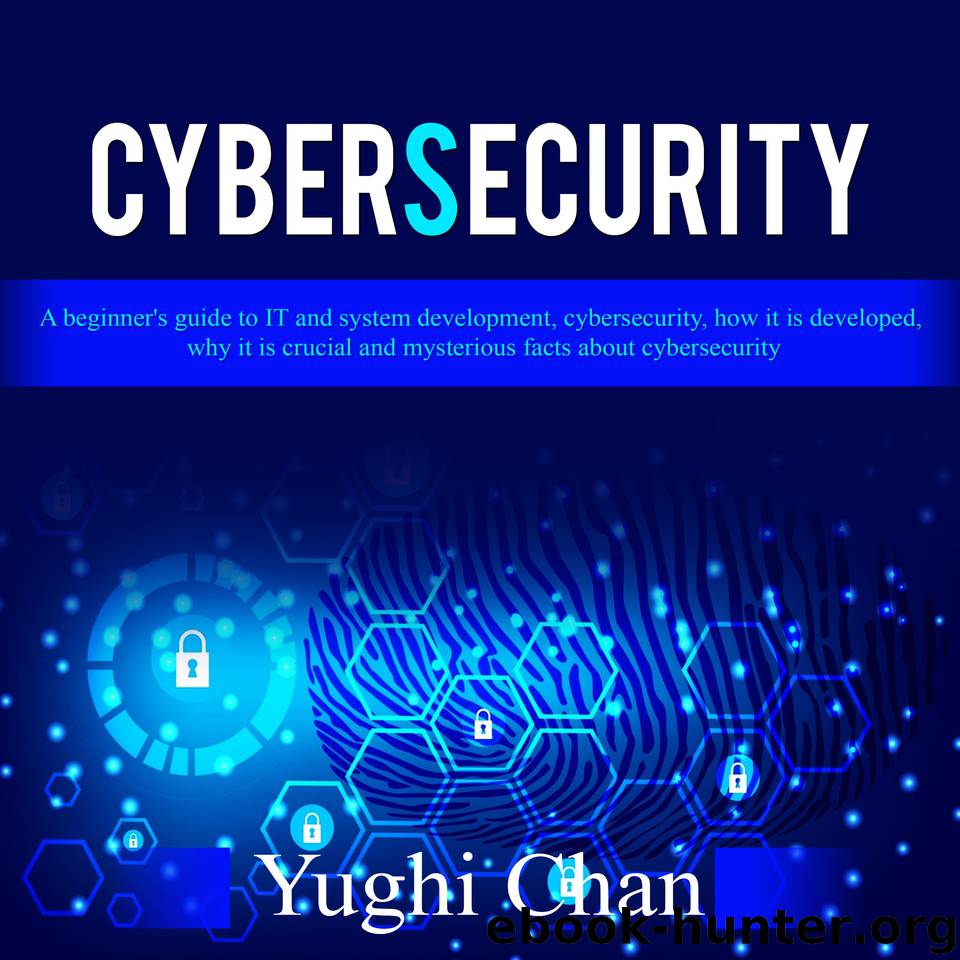 Cybersecurity : A beginner's guide to IT and system development, cybersecurity, how it is developed, why it is crucial and mysterious facts about cybersecurity by Chan Yughi