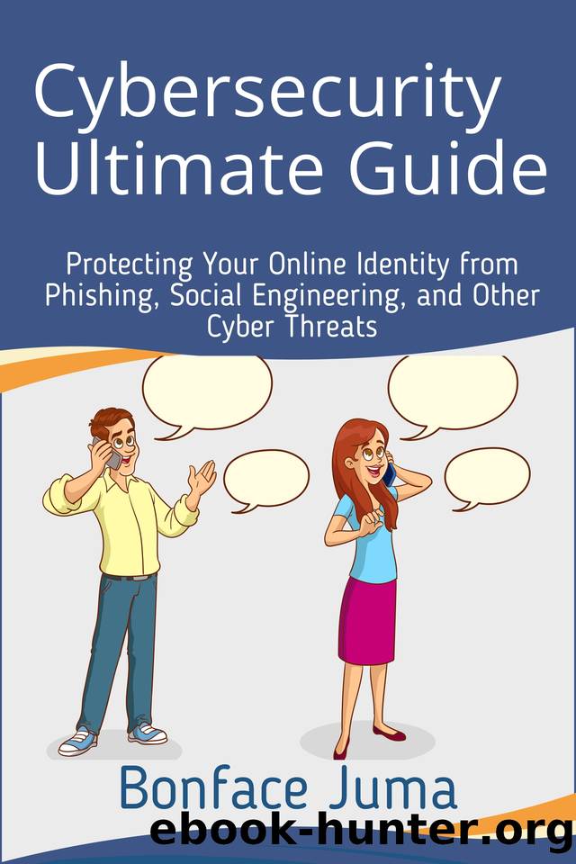 Cybersecurity Ultimate Guide: Protecting Your Online Identity from Phishing, Social Engineering, and Other Cyber Threats by Juma Bonface