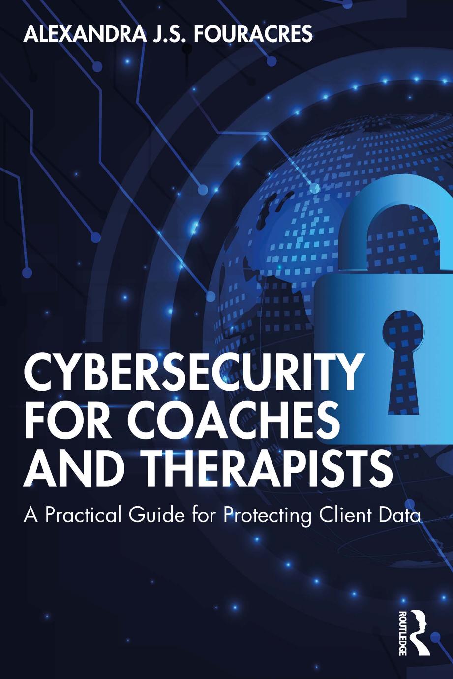 Cybersecurity for Coaches and Therapists A Practical Guide for Protecting Client Data by Alexandra J.S. Fouracres