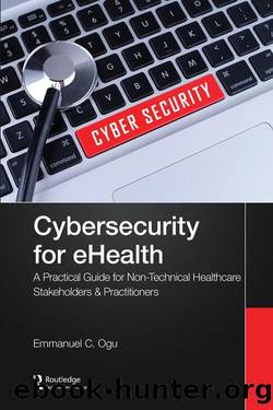 Cybersecurity for eHealth; A Simplified Guide to Practical Cybersecurity for Non-Technical Healthcare Stakeholders & Practitioners by Emmanuel C. Ogu
