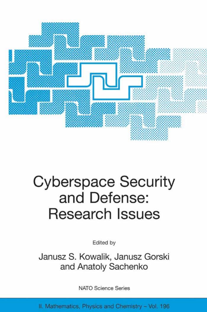 Cyberspace security and defense: research issues. Proceedings of the NATO Advanced Research Workshop on Cyberspace Security and Defense, NATO Advanced Research Workshop by Janusz S. Kowalik Janusz Gorski Anatoly Sachenko