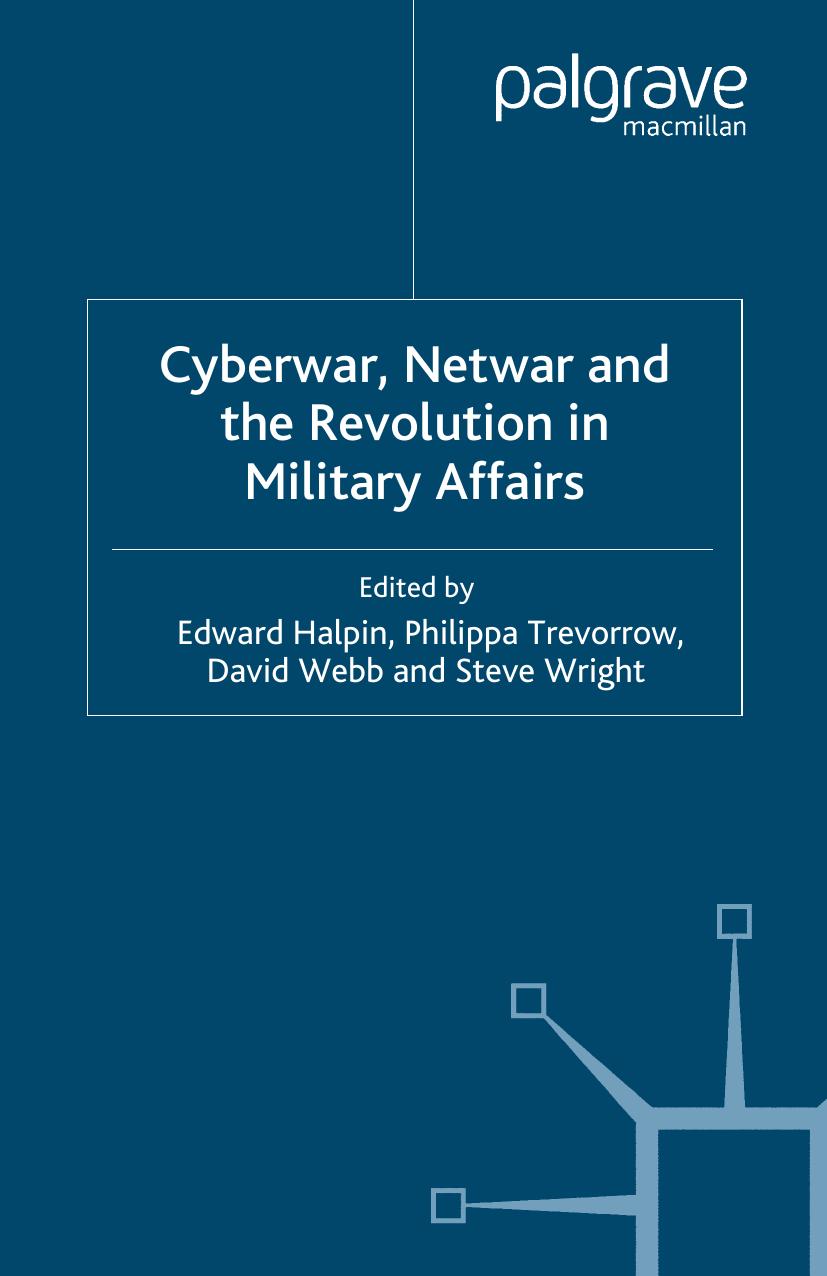 Cyberwar, Netwar and the Revolution in Military Affairs by Dr Edward Halpin Dr Philippa Trevorrow Professor David Webb Dr Steve Wright (eds.)