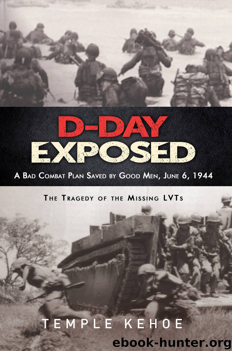 D-Day Exposed: A Bad Combat Plan Saved by Good Men, June 6, 1944 by Temple Kehoe