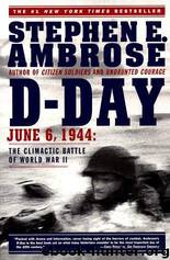 D-Day, June 6, 1944: The Climactic Battle of World War II by Stephen E. Ambrose