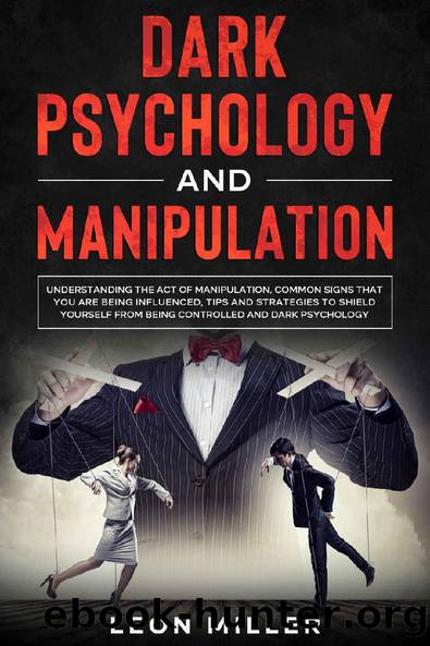 DARK PSYCHOLOGY AND MANIPULATION: Understanding The Act Of Manipulation, Common Signs That You Are Being Influenced, Tips And Strategies To Shield Yourself From Being Controlled And Dark Psychology by Leon Miller