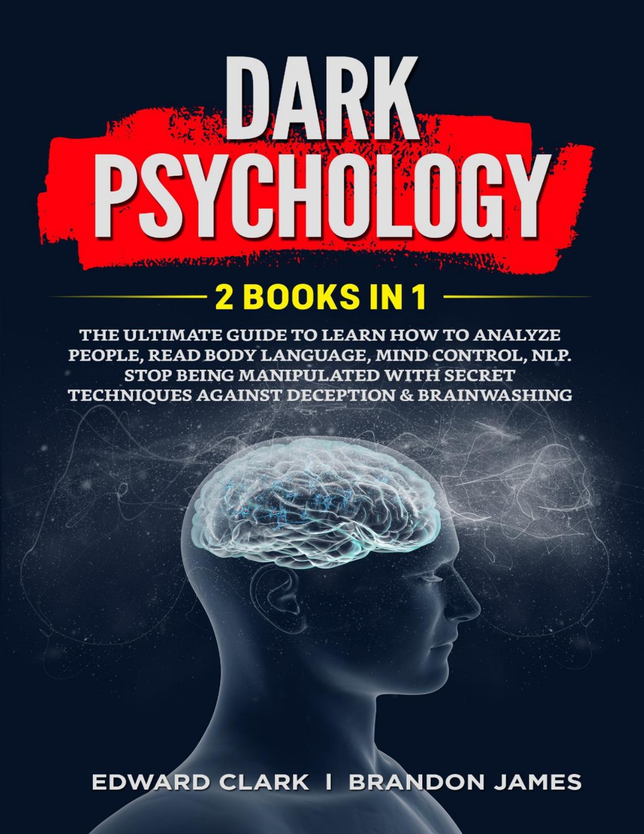 DARK PSYCHOLOGY: 2 Books in 1: The Ultimate Guide to Learn How to Analyze People, Read Body Language, Mind Control, NLP. Stop Being Manipulated with Secret Techniques Against Deception & Brainwashing by JAMES BRANDON & CLARK EDWARD
