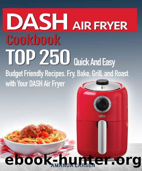 DASH AIR FRYER Cookbook : TOP 250 Quick And Easy Budget Friendly Recipes. Fry, Bake, Grill, and Roast with Your DASH Air Fryer by Amanda Larsen