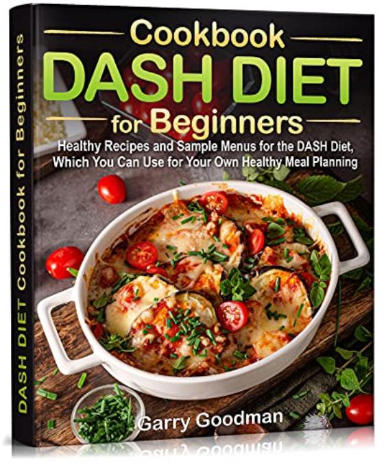 DASH DIET Cookbook for Beginners Healthy Recipes and Sample Menus for the DASH Diet by Goodman Garry