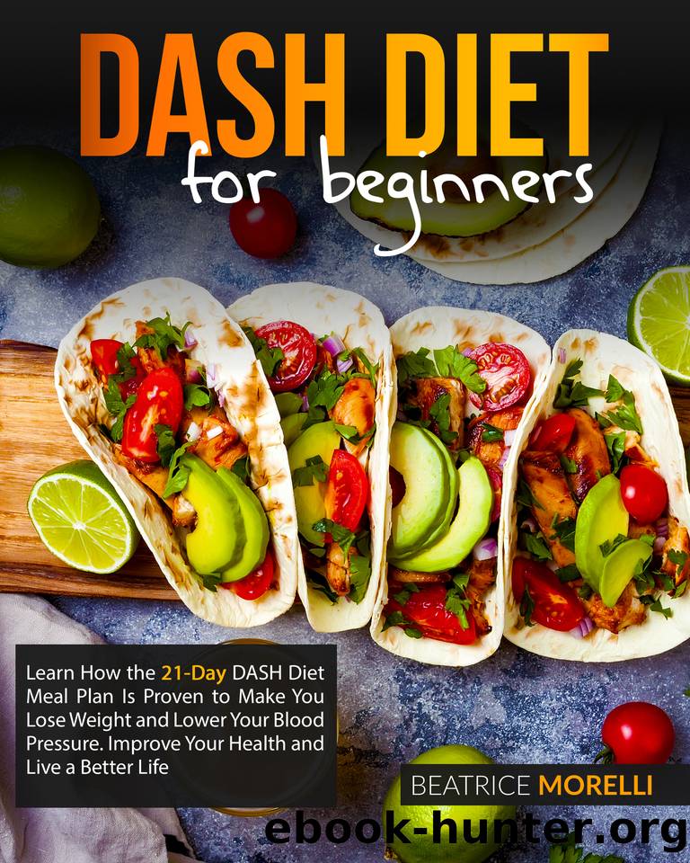 DASH Diet for Beginners: Learn How the 21-Day DASH Diet Meal Plan Is Proven to Make You Lose Weight and Lower Your Blood Pressure. Improve Your Health and Live a Better Life by Morelli Beatrice