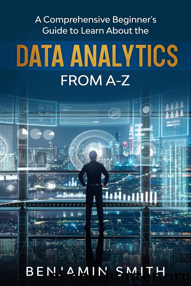 DATA ANALYTICS: A Comprehensive Beginner’s Guide To Learn About The Realms Of Data Analytics From A-Z by Smith Benjamin