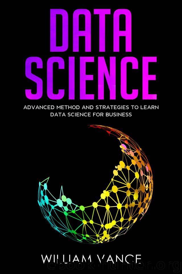 DATA SCIENCE: Advanced Method And Strategies To Learn Data Science For Business by William Vance