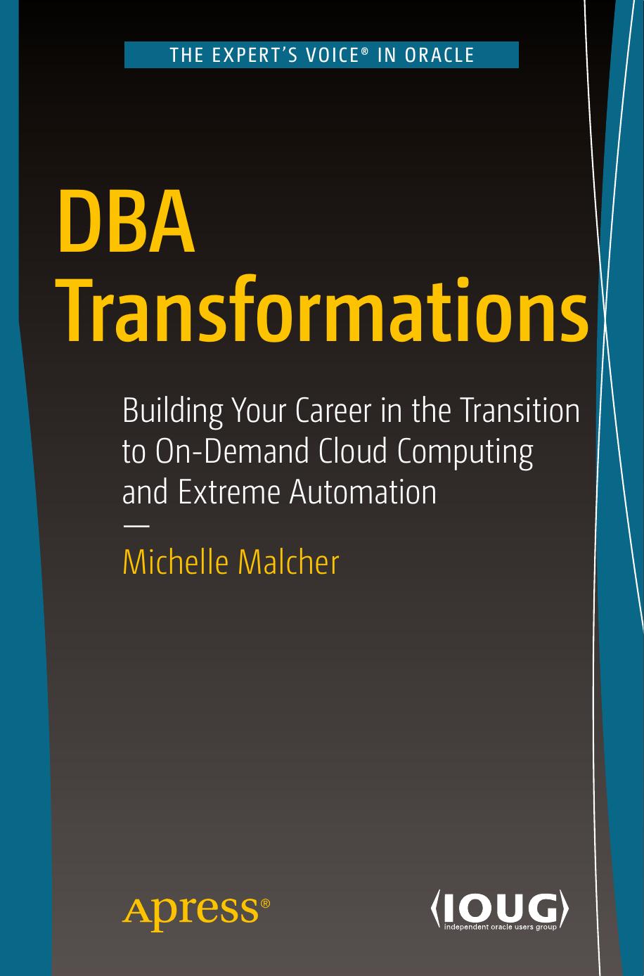 DBA Transformations: Building Your Career in the Transition to On-Demand Cloud Computing and Extreme Automation by Michelle Malcher (auth.)