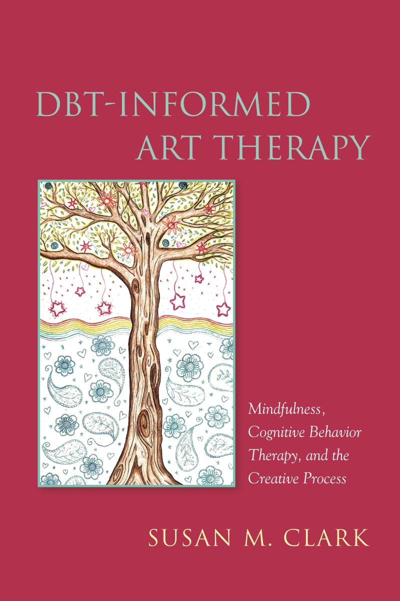 DBT-Informed Art Therapy: Mindfulness, Cognitive Behavior Therapy, and the Creative Process by Susan M. Clark