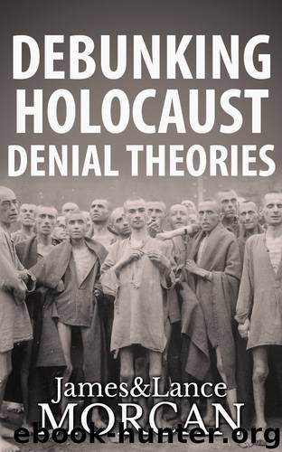 DEBUNKING HOLOCAUST DENIAL THEORIES: Two Non-Jews Affirm the Historicity of the Nazi Genocide by James Morcan & Lance Morcan