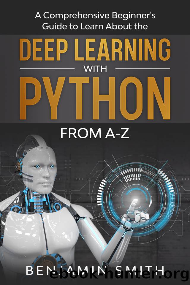 DEEP LEARNING WITH PYTHON: A Comprehensive Beginner’s Guide to Learn the Realms of Deep Learning with Python from A-Z by Benjamin Smith
