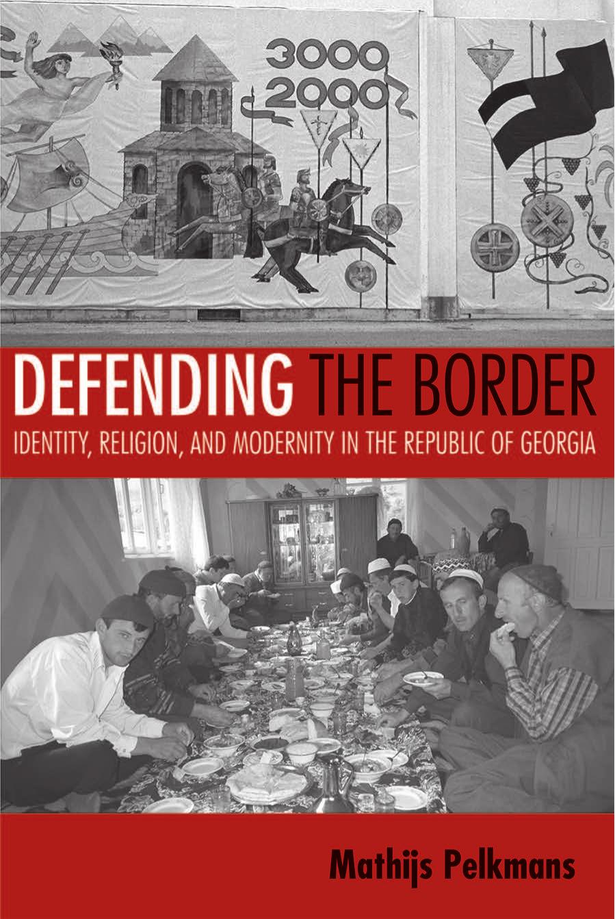 DEFENDING THE BORDER Identity, Religion, and Modernity in the Republic of Georgia by Mathijs Pelkmans