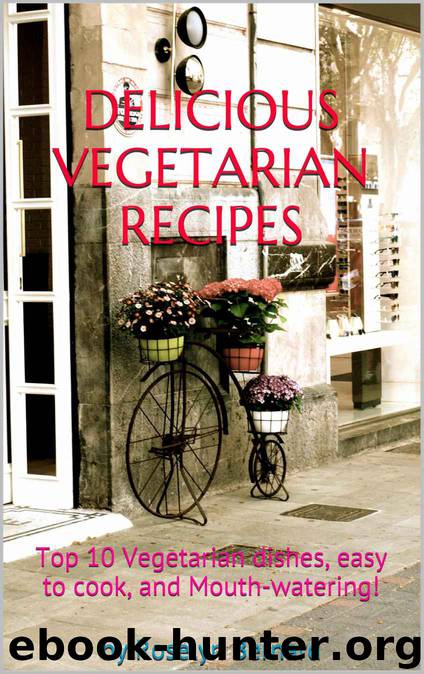 DELICIOUS VEGETARIAN RECIPES: Top 10 Vegetarian dishes, easy to cook, and Mouth-watering! by Roselyn Bernard