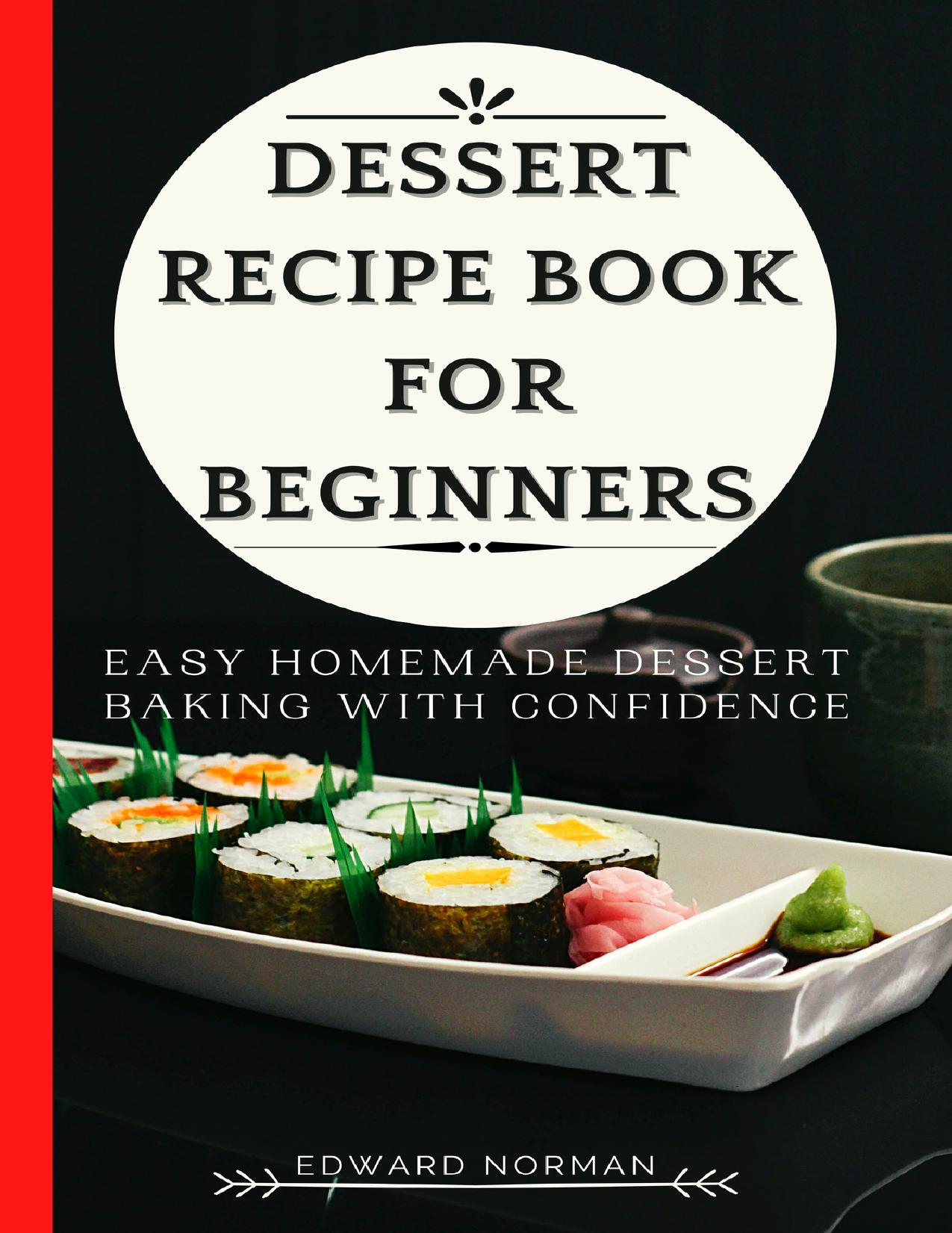 DESSERT RECIPE BOOK FOR BEGINNERS: Easy Homemade Dessert Baking with Confidence by Norman Edward