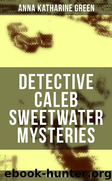 DETECTIVE CALEB SWEETWATER MYSTERIES (Thriller Trilogy) by Anna Katharine Green