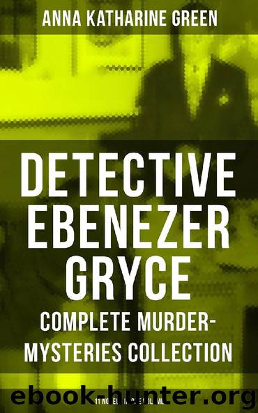 DETECTIVE EBENEZER GRYCE - Complete Murder-Mysteries Collection: 11 Novels in One Volume by Anna Katharine Green