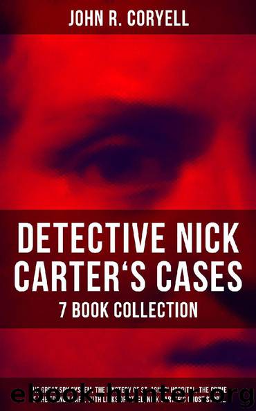 DETECTIVE NICK CARTER'S CASES - 7 Book Collection: The Great Spy System, The Mystery of St. Agnes' Hospital, The Crime of the French Café, With Links of Steel, Nick Carter's Ghost Story… by John R. Coryell