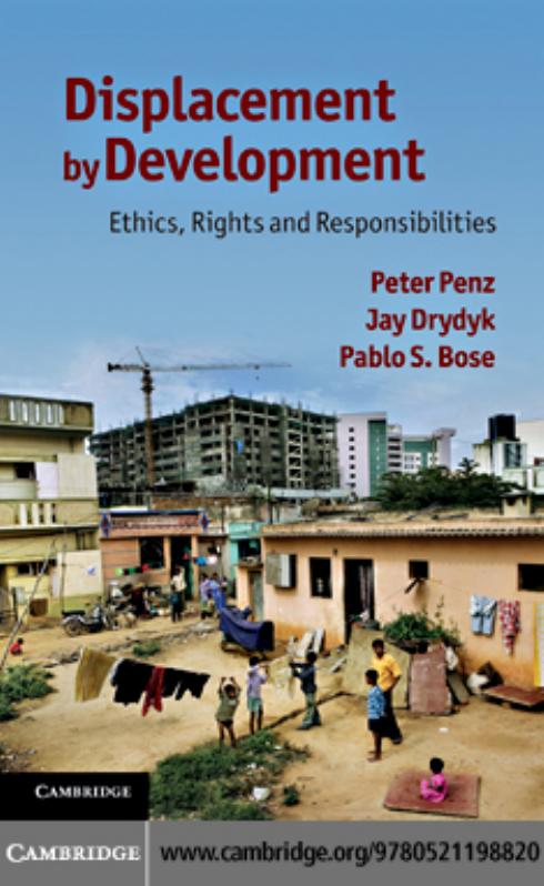 DISPLACEMENT BY DEVELOPMENT: Ethics, Rights and Responsibilities by PETER PENZ JAY DRYDYK AND PABLO S. BOSE
