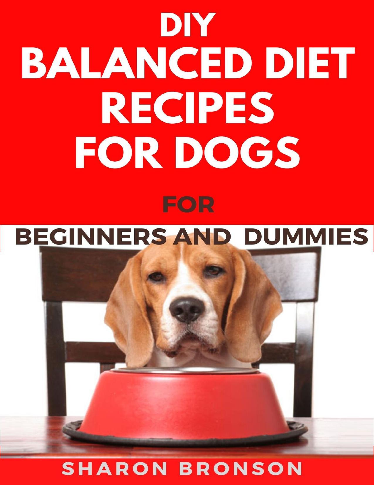 DIY Balanced Diet Recipes For Dogs For Beginners and Dummies: Delectable and Healthy Recipes to boost your Dogs overall performance and also become disease free! by Bronson Sharon