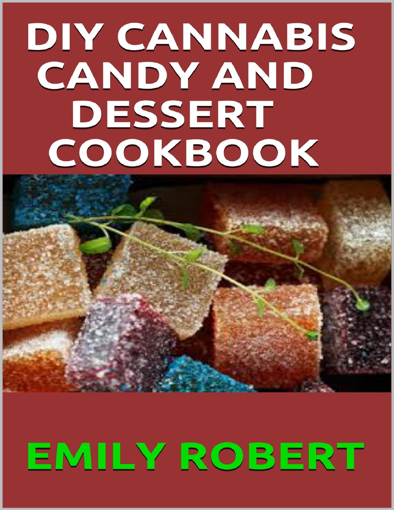 DIY CANNABIS CANDY AND DESSERT COOKBOOK: The Perfect And Easy Marijuana Medical Recipes to Make your Sweets, Candy, Ice Creams, and Cookies. Extract Your Own THC & CBD. by ROBERT EMILY