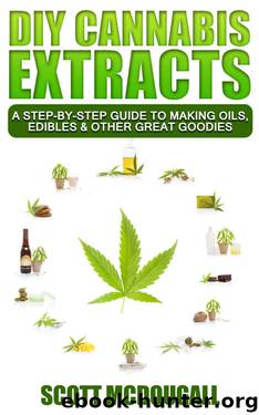 DIY Cannabis Extracts: A Step-By-Step Guide To Making Oils, Edibles & Other Great Goodies by Scott McDougall