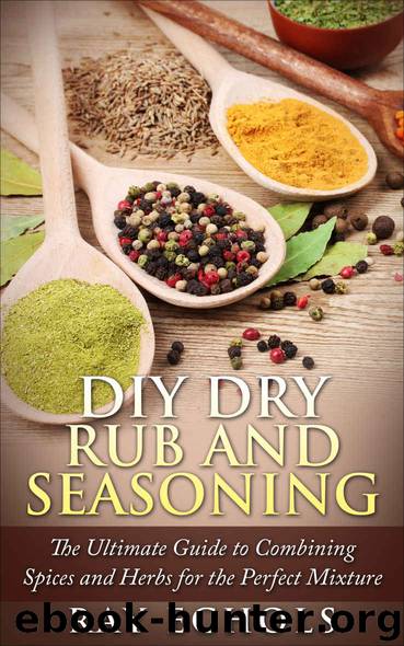 DIY Dry Rub and Seasoning: The Ultimate Guide to Combining Spices and Herbs for the Perfect Mixture by Ray Echols
