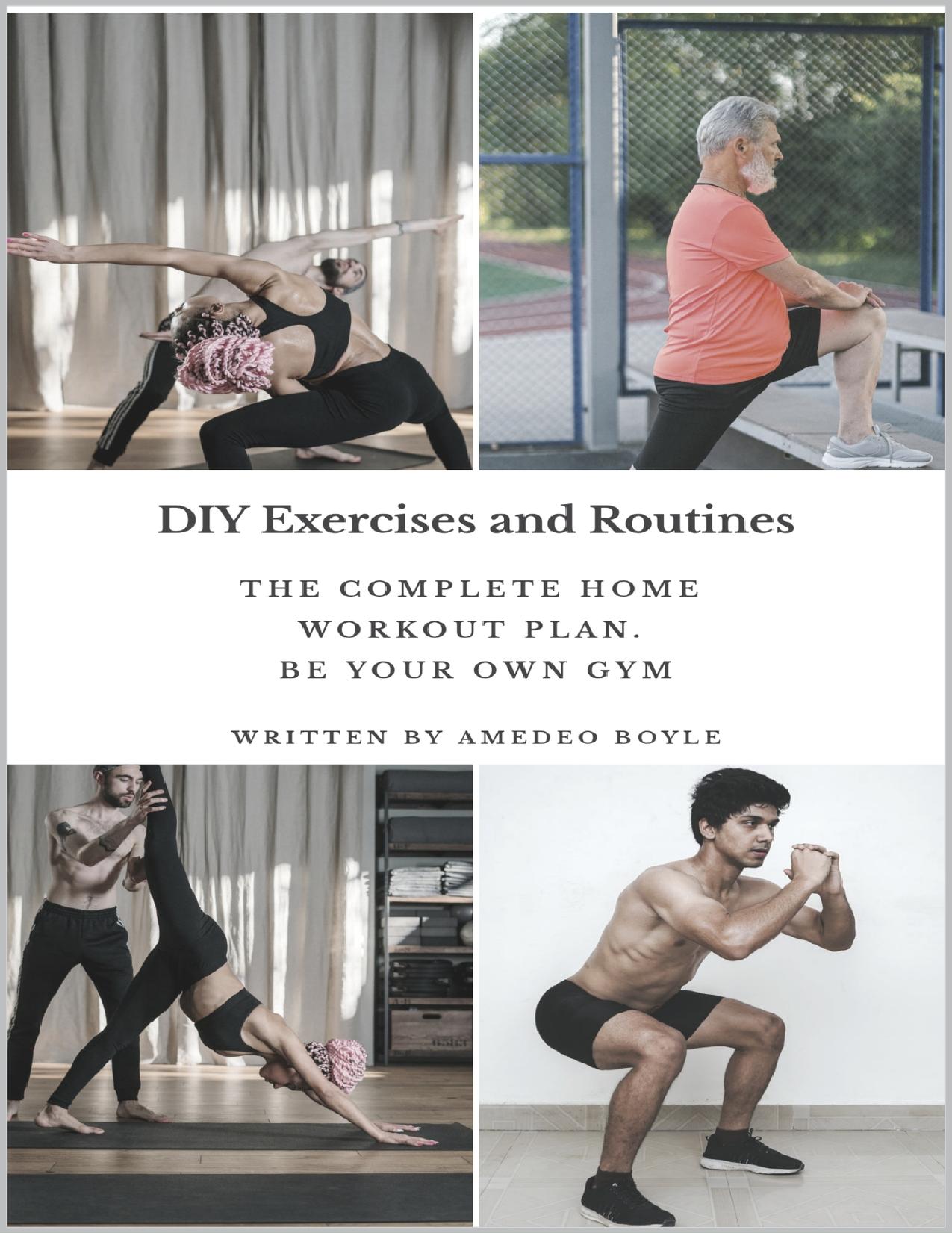 DIY Exercises and Routines: The Complete Home Workout Plan. Be Your Own Gym by Boyle Amedeo